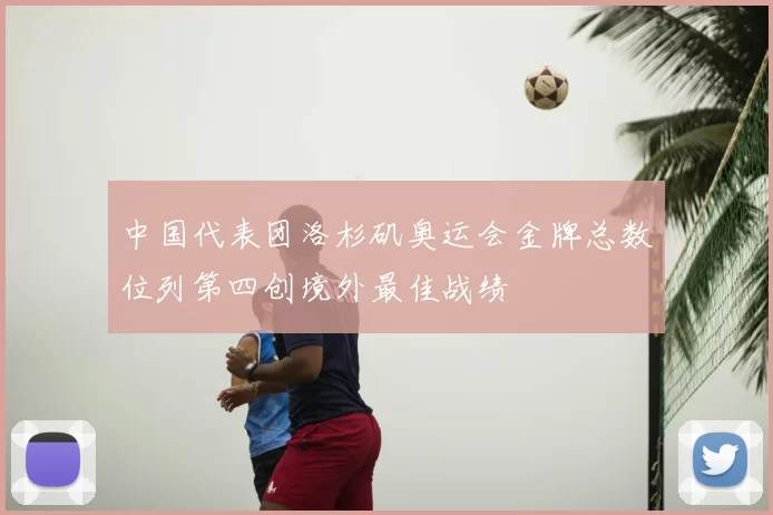 中国代表团洛杉矶奥运会金牌总数位列第四创境外最佳战绩