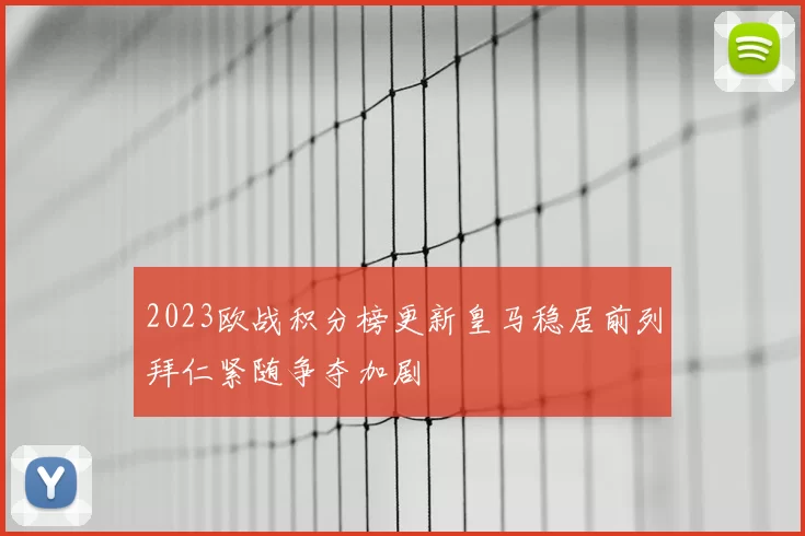 2023欧战积分榜更新皇马稳居前列拜仁紧随争夺加剧
