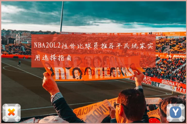 NBA2OL2性价比球员推荐平民玩家实用选择指南