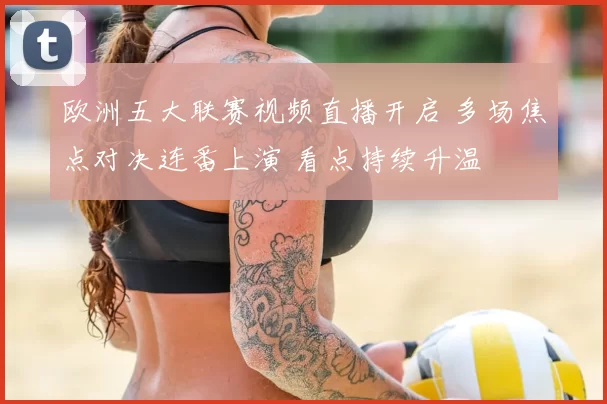 欧洲五大联赛视频直播开启 多场焦点对决连番上演 看点持续升温