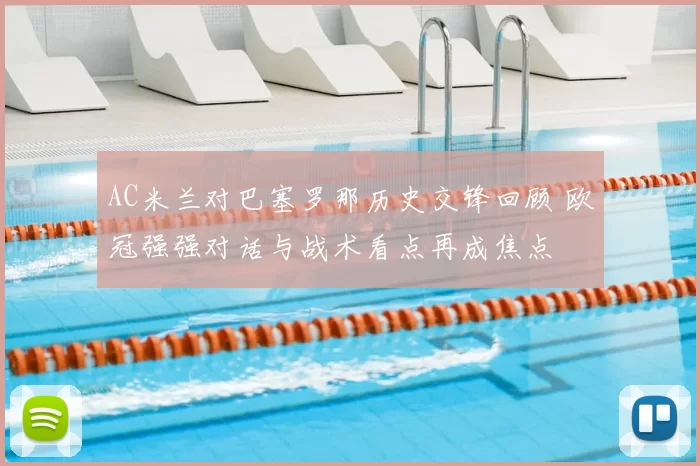 AC米兰对巴塞罗那历史交锋回顾 欧冠强强对话与战术看点再成焦点