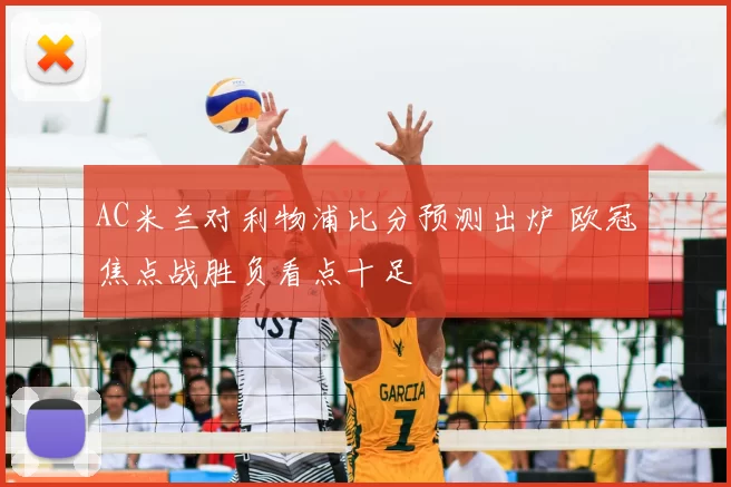 AC米兰对利物浦比分预测出炉 欧冠焦点战胜负看点十足