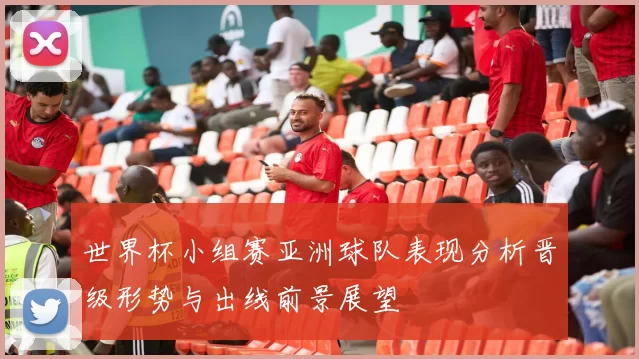 世界杯小组赛亚洲球队表现分析晋级形势与出线前景展望