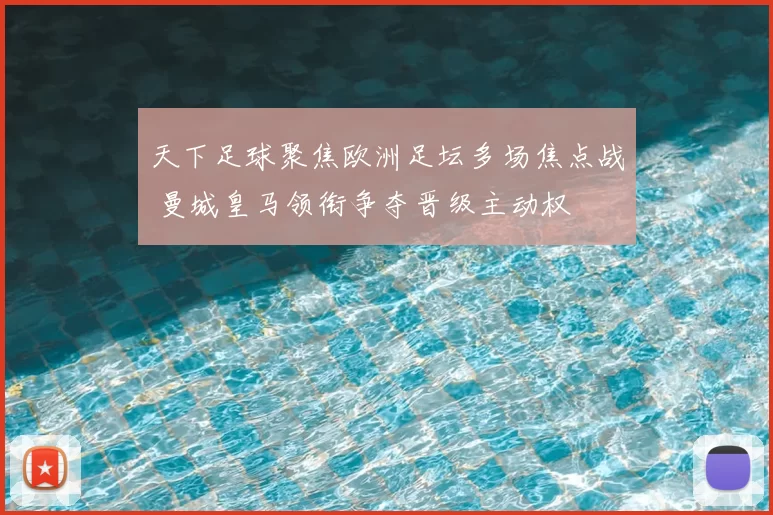 天下足球聚焦欧洲足坛多场焦点战 曼城皇马领衔争夺晋级主动权