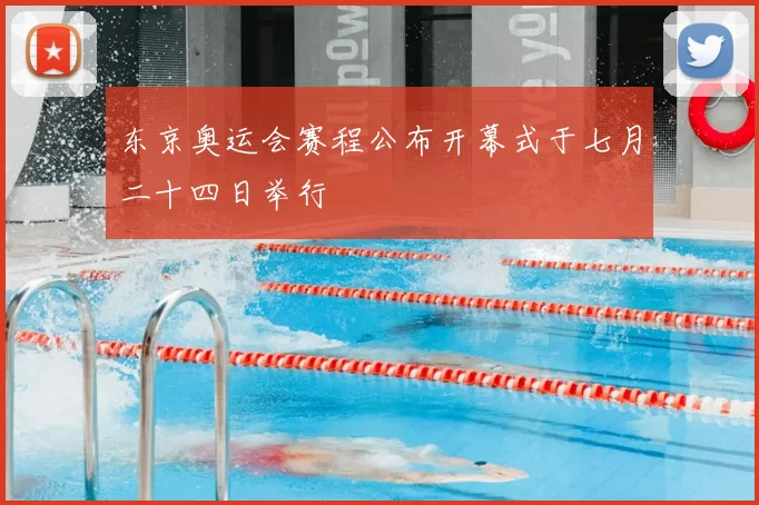 东京奥运会赛程公布开幕式于七月二十四日举行