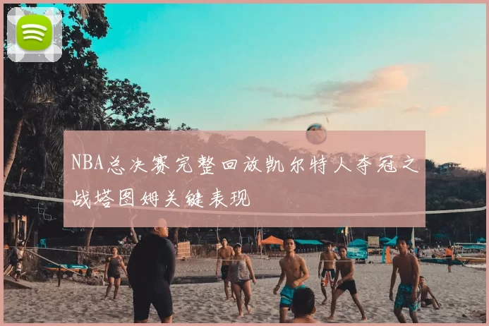NBA总决赛完整回放凯尔特人夺冠之战塔图姆关键表现