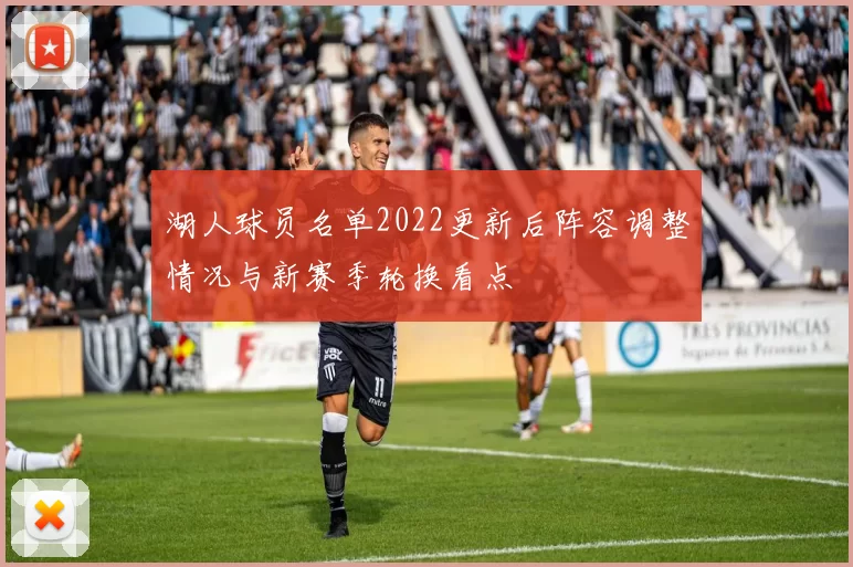 湖人球员名单2022更新后阵容调整情况与新赛季轮换看点