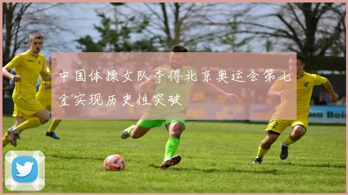 中国体操女队夺得北京奥运会第七金实现历史性突破