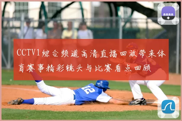 CCTV1综合频道高清直播回放带来体育赛事精彩镜头与比赛看点回顾