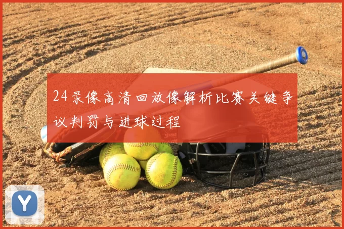 24录像高清回放像解析比赛关键争议判罚与进球过程