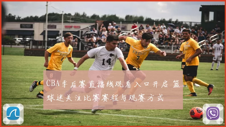 CBA季后赛直播线观看入口开启 篮球迷关注比赛赛程与观赛方式