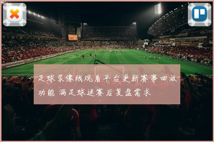 足球录像线观看平台更新赛事回放功能 满足球迷赛后复盘需求