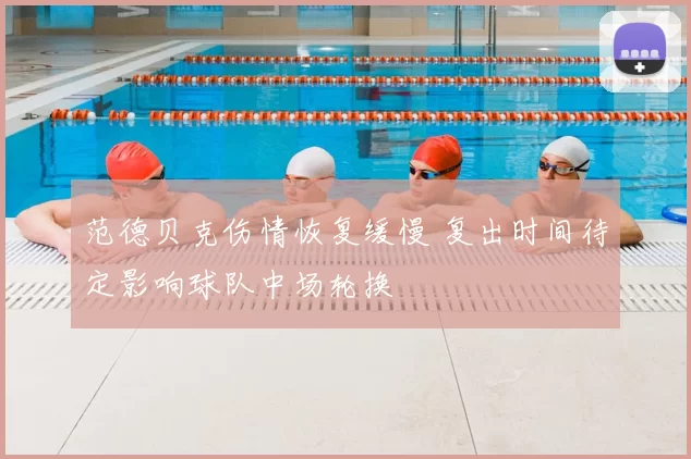 范德贝克伤情恢复缓慢 复出时间待定影响球队中场轮换