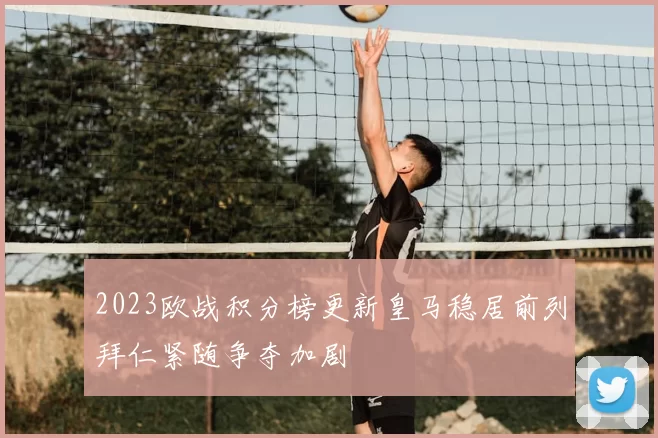 2023欧战积分榜更新皇马稳居前列拜仁紧随争夺加剧
