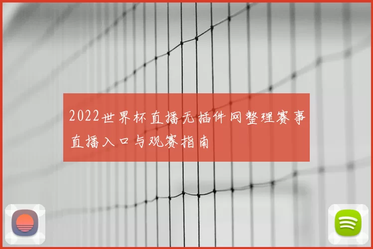 2022世界杯直播无插件网整理赛事直播入口与观赛指南