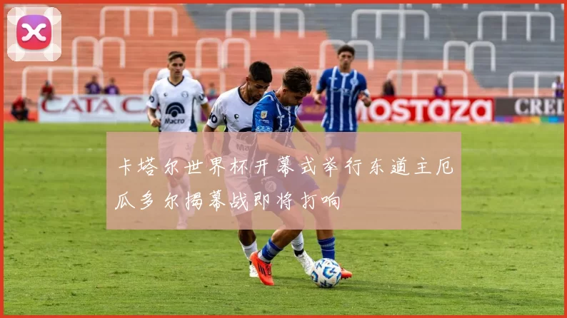 卡塔尔世界杯开幕式举行东道主厄瓜多尔揭幕战即将打响
