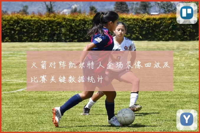 火箭对阵凯尔特人全场录像回放及比赛关键数据统计