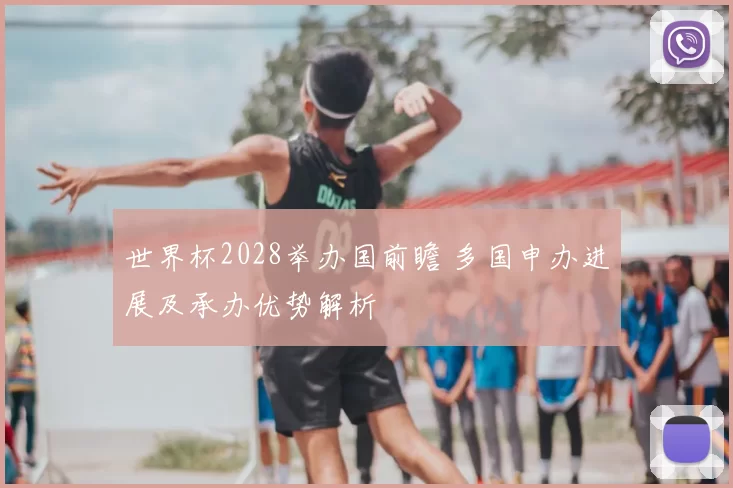 世界杯2028举办国前瞻 多国申办进展及承办优势解析
