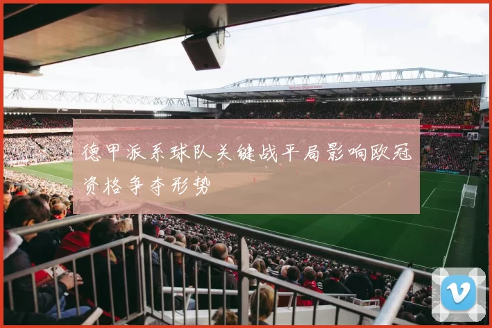 德甲派系球队关键战平局影响欧冠资格争夺形势