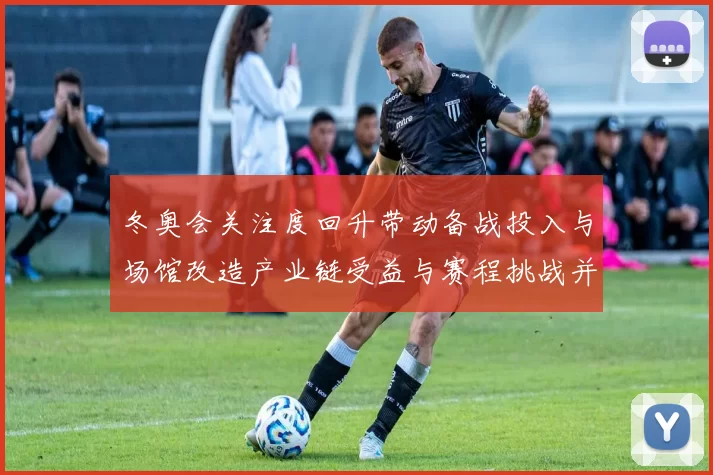 冬奥会关注度回升带动备战投入与场馆改造产业链受益与赛程挑战并存