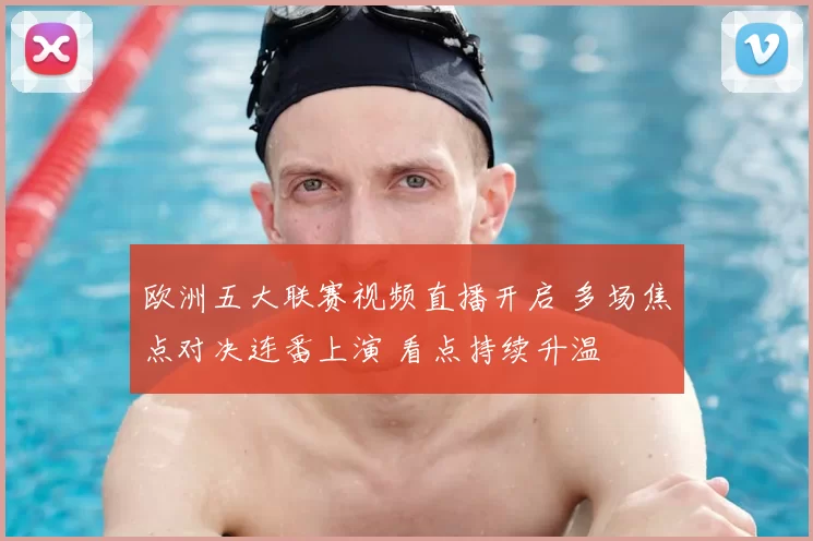 欧洲五大联赛视频直播开启 多场焦点对决连番上演 看点持续升温