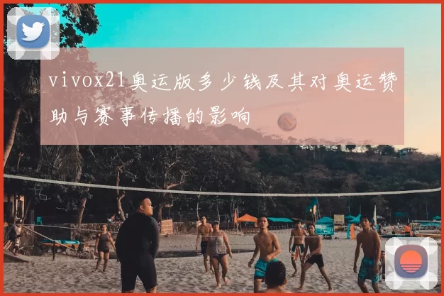vivox21奥运版多少钱及其对奥运赞助与赛事传播的影响