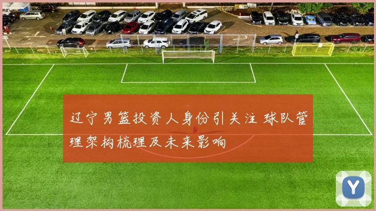 辽宁男篮投资人身份引关注 球队管理架构梳理及未来影响