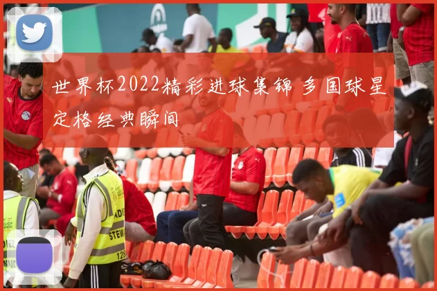 世界杯2022精彩进球集锦 多国球星定格经典瞬间