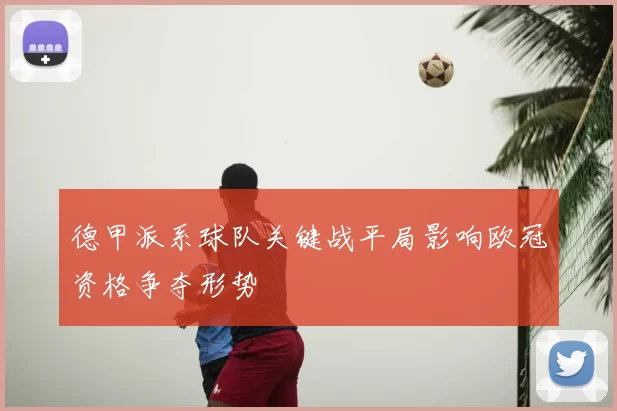 德甲派系球队关键战平局影响欧冠资格争夺形势