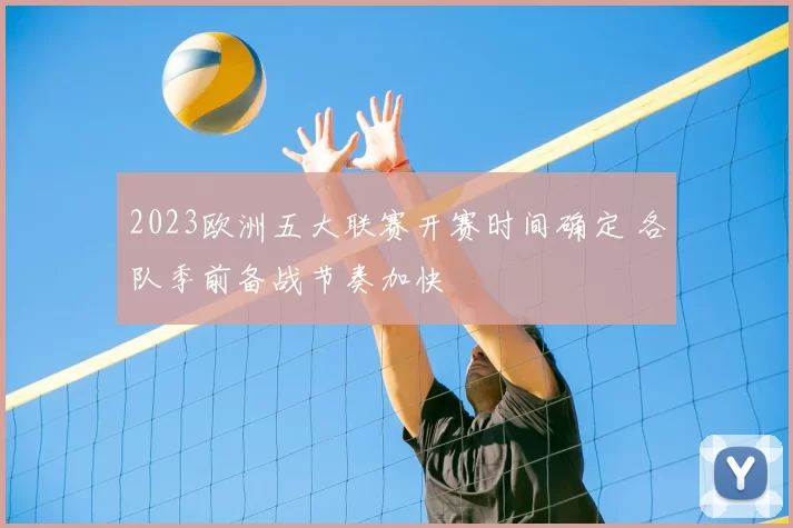 2023欧洲五大联赛开赛时间确定 各队季前备战节奏加快