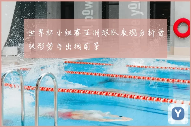 世界杯小组赛亚洲球队表现分析晋级形势与出线前景