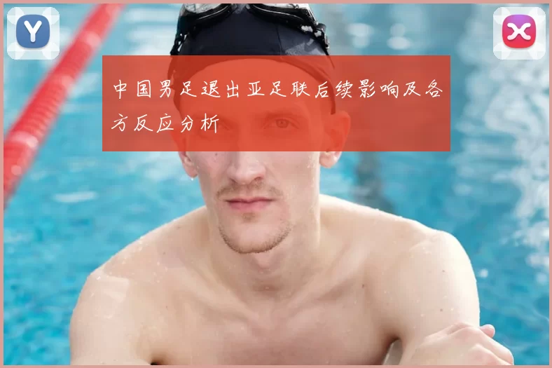 中国男足退出亚足联后续影响及各方反应分析