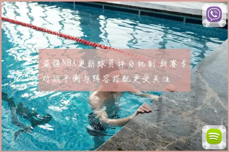 最强NBA更新球员评分机制 新赛季对战平衡与阵容搭配更受关注
