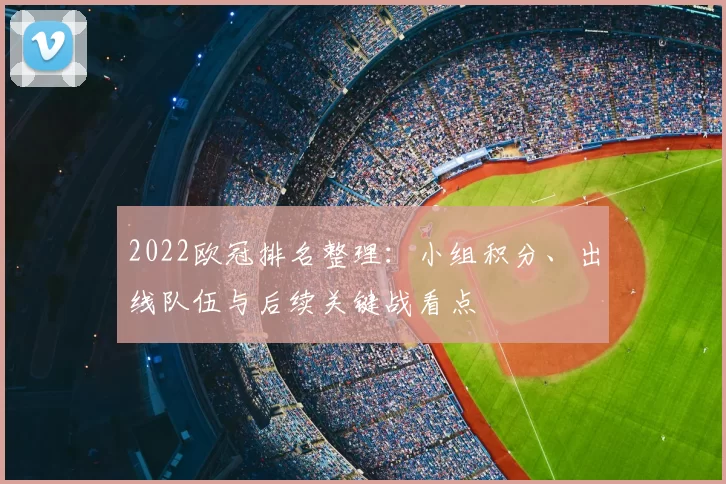2022欧冠排名整理：小组积分、出线队伍与后续关键战看点