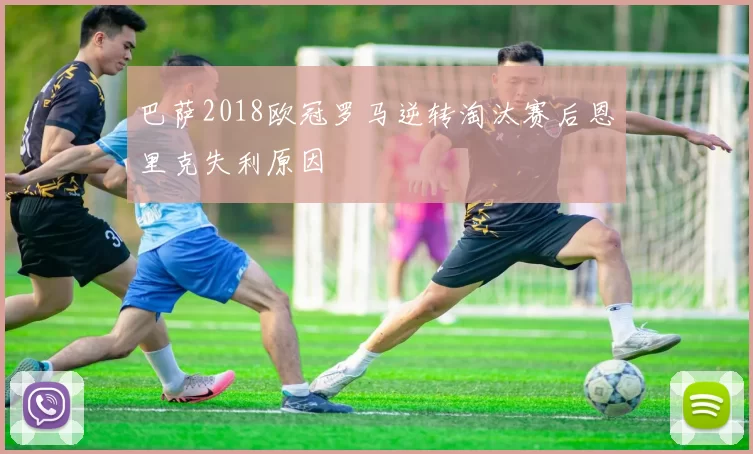 巴萨2018欧冠罗马逆转淘汰赛后恩里克失利原因