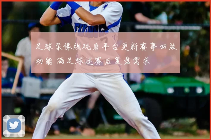 足球录像线观看平台更新赛事回放功能 满足球迷赛后复盘需求