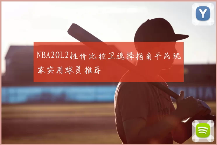 NBA2OL2性价比控卫选择指南平民玩家实用球员推荐