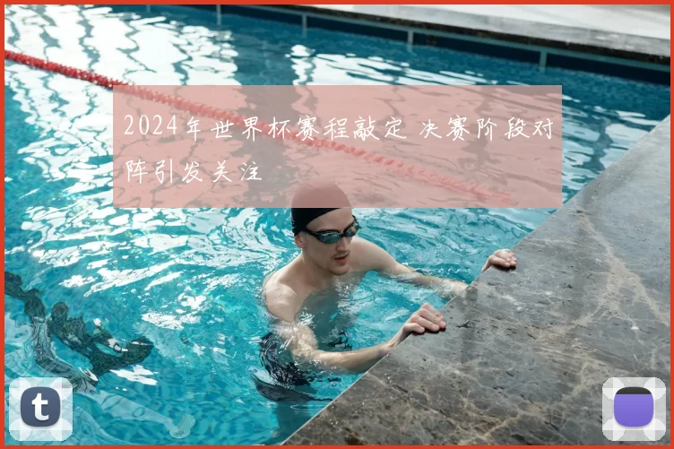 2024年世界杯赛程敲定 决赛阶段对阵引发关注